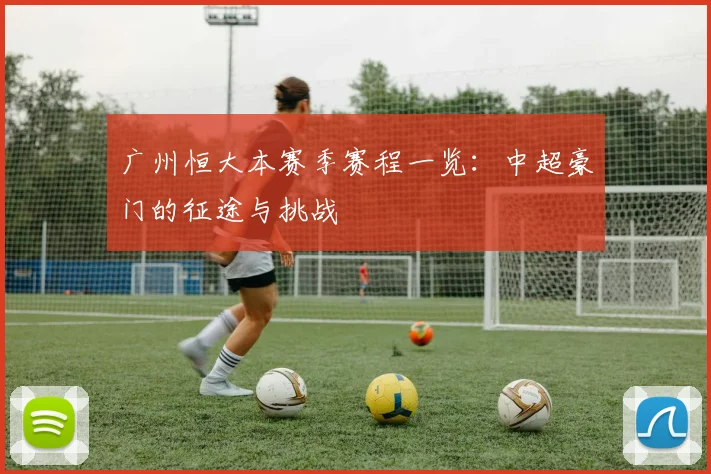 广州恒大本赛季赛程一览：中超豪门的征途与挑战