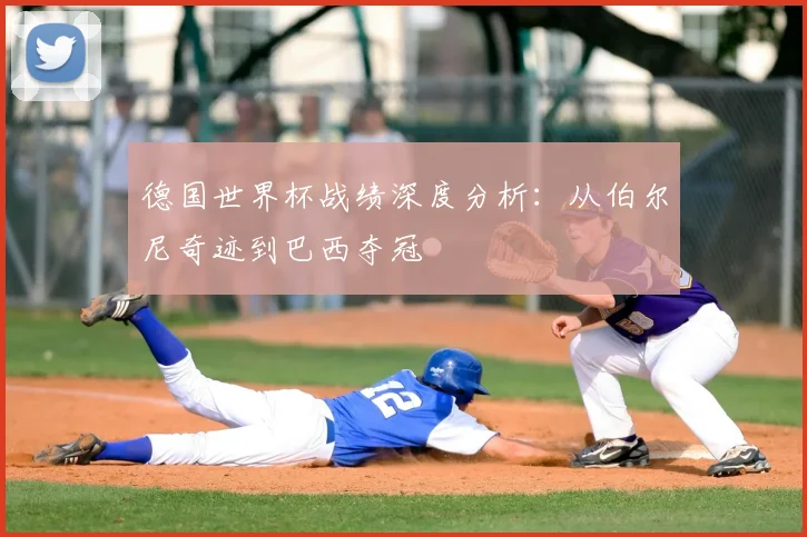 德国世界杯战绩深度分析：从伯尔尼奇迹到巴西夺冠
