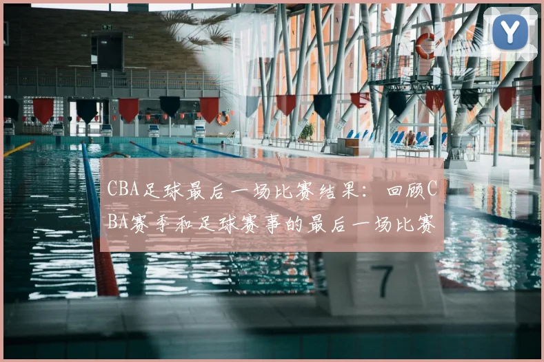 CBA足球最后一场比赛结果：回顾CBA赛季和足球赛事的最后一场比赛