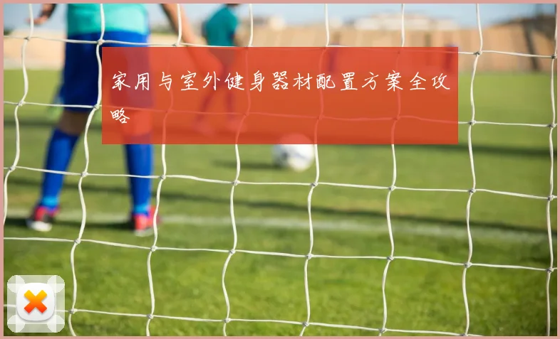 家用与室外健身器材配置方案全攻略