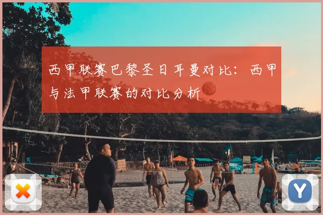 西甲联赛巴黎圣日耳曼对比：西甲与法甲联赛的对比分析